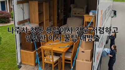 나주시 청동 용달이사 전문: 저렴하고 안전한 이사, 꿀팁 대방출! ✨