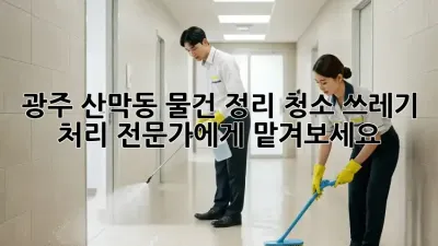 광주 산막동 물건 정리 청소, 쓰레기 처리 전문가에게 맡겨보세요!